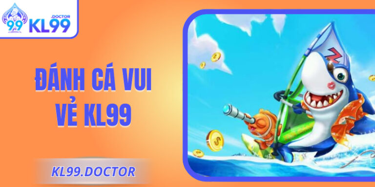 Đánh Cá Vui Vẻ KL99 Và Trải Nghiệm Giải Trí Năng Động